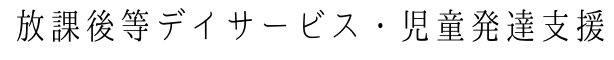 放課後等デイサービス・児童発達支援
