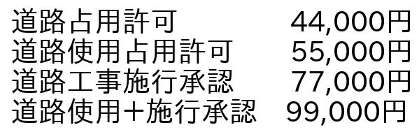 道路占用許可44,000円道路使用許可55,000円道路施行承認77,000円道路使用＋施行承認99,000円